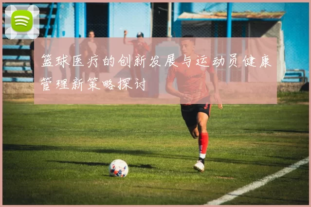 篮球医疗的创新发展与运动员健康管理新策略探讨