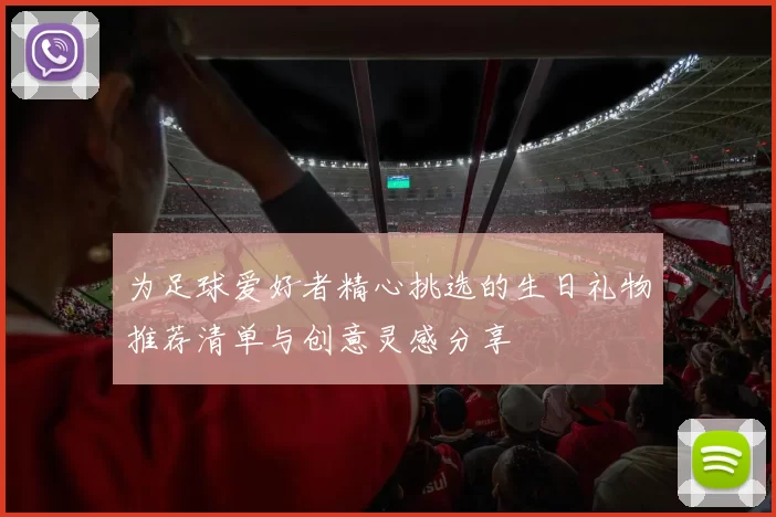 为足球爱好者精心挑选的生日礼物推荐清单与创意灵感分享