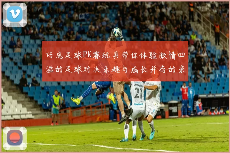 巧虎足球PK赛玩具带你体验激情四溢的足球对决乐趣与成长并存的亲子互动游戏