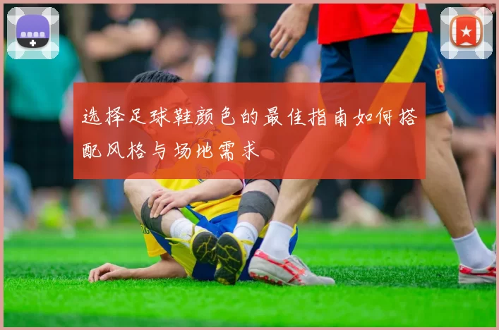 选择足球鞋颜色的最佳指南如何搭配风格与场地需求