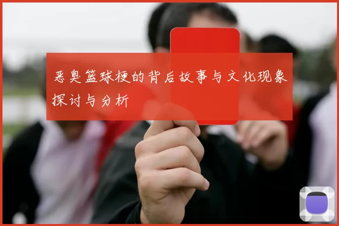 恶臭篮球梗的背后故事与文化现象探讨与分析
